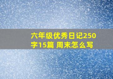 六年级优秀日记250字15篇 周末怎么写